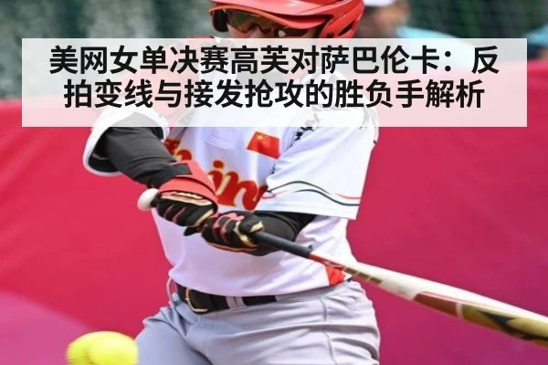 美网女单决赛高芙对萨巴伦卡：反拍变线与接发抢攻的胜负手解析